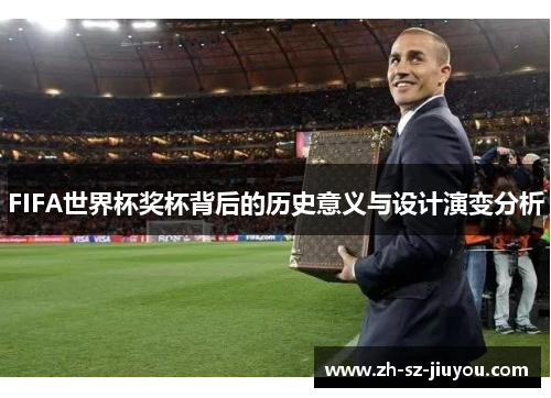 FIFA世界杯奖杯背后的历史意义与设计演变分析 FIFA世界杯奖杯背后的历史意义与设计演变分析