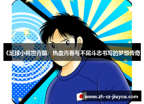《足球小将世青篇:热血青春与不屈斗志书写的梦想传奇》 《足球小将世青篇:热血青春与不屈斗志书写的梦想传奇》