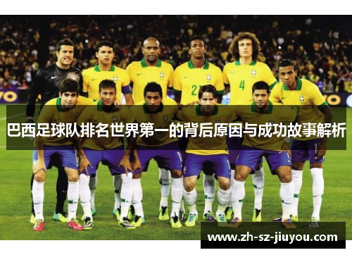 巴西足球队排名世界第一的背后原因与成功故事解析 巴西足球队排名世界第一的背后原因与成功故事解析