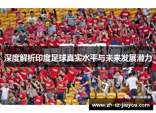 深度解析印度足球真实水平与未来发展潜力 深度解析印度足球真实水平与未来发展潜力