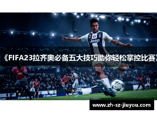 《FIFA23拉齐奥必备五大技巧助你轻松掌控比赛》