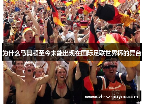 为什么马其顿至今未能出现在国际足联世界杯的舞台 为什么马其顿至今未能出现在国际足联世界杯的舞台