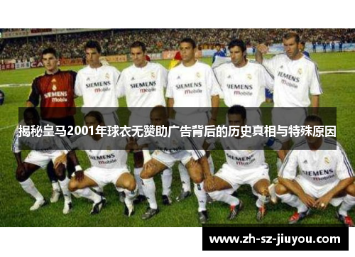 揭秘皇马2001年球衣无赞助广告背后的历史真相与特殊原因 揭秘皇马2001年球衣无赞助广告背后的历史真相与特殊原因