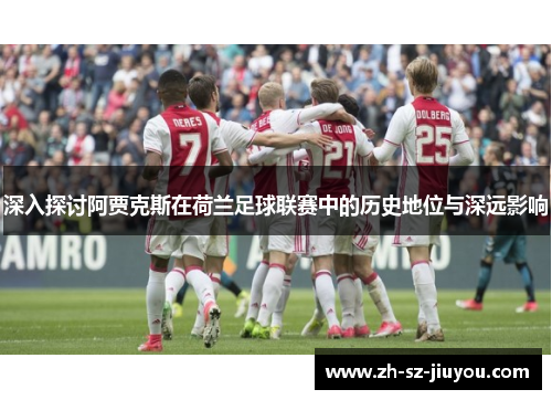 深入探讨阿贾克斯在荷兰足球联赛中的历史地位与深远影响 深入探讨阿贾克斯在荷兰足球联赛中的历史地位与深远影响