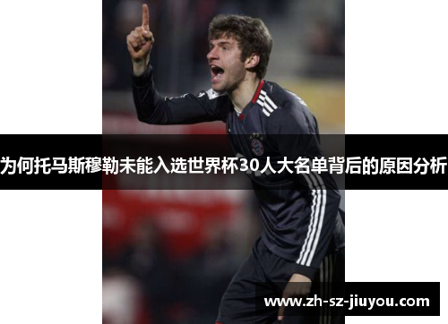 为何托马斯穆勒未能入选世界杯30人大名单背后的原因分析