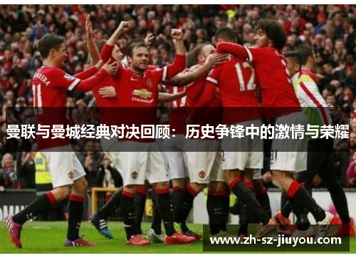 曼联与曼城经典对决回顾:历史争锋中的激情与荣耀 曼联与曼城经典对决回顾:历史争锋中的激情与荣耀