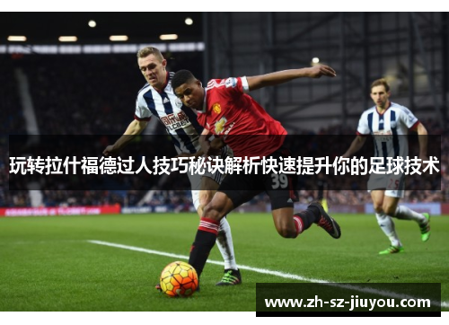 玩转拉什福德过人技巧秘诀解析快速提升你的足球技术