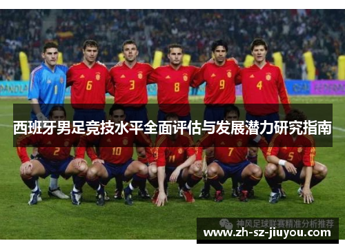 西班牙男足竞技水平全面评估与发展潜力研究指南 西班牙男足竞技水平全面评估与发展潜力研究指南