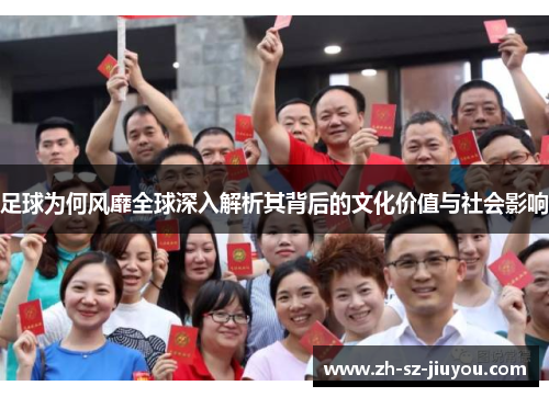 足球为何风靡全球深入解析其背后的文化价值与社会影响