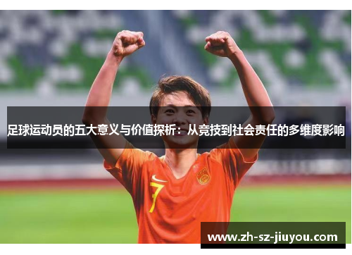足球运动员的五大意义与价值探析:从竞技到社会责任的多维度影响 足球运动员的五大意义与价值探析:从竞技到社会责任的多维度影响