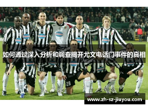 如何通过深入分析和调查揭开尤文电话门事件的真相 如何通过深入分析和调查揭开尤文电话门事件的真相