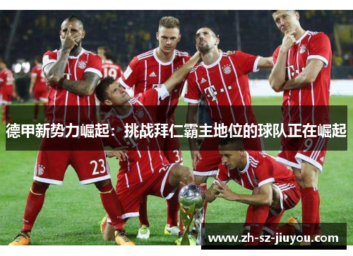 德甲新势力崛起：挑战拜仁霸主地位的球队正在崛起