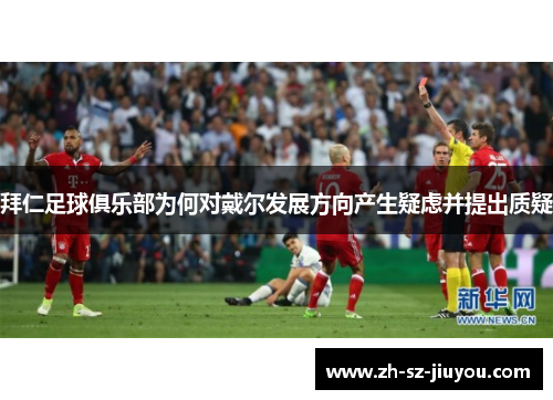 拜仁足球俱乐部为何对戴尔发展方向产生疑虑并提出质疑