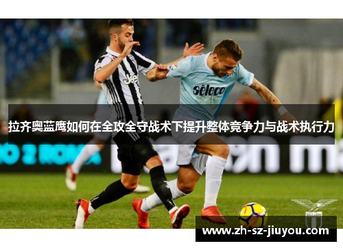 拉齐奥蓝鹰如何在全攻全守战术下提升整体竞争力与战术执行力