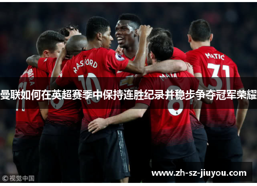 曼联如何在英超赛季中保持连胜纪录并稳步争夺冠军荣耀 曼联如何在英超赛季中保持连胜纪录并稳步争夺冠军荣耀