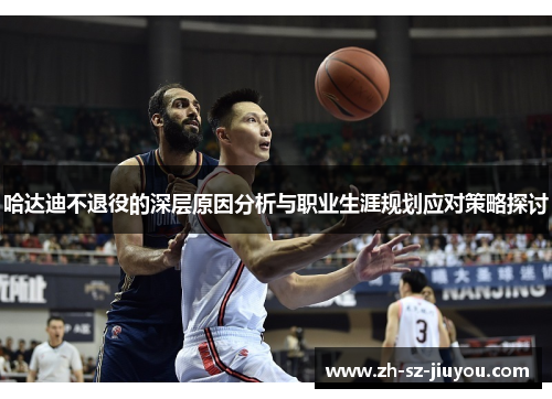 哈达迪不退役的深层原因分析与职业生涯规划应对策略探讨