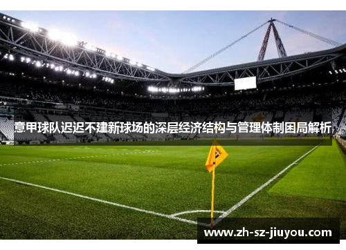 意甲球队迟迟不建新球场的深层经济结构与管理体制困局解析
