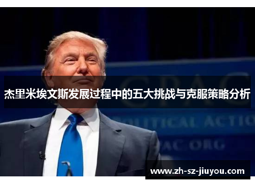 杰里米埃文斯发展过程中的五大挑战与克服策略分析 杰里米埃文斯发展过程中的五大挑战与克服策略分析
