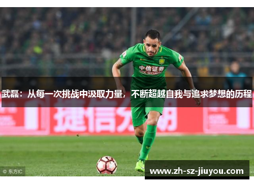 武磊:从每一次挑战中汲取力量,不断超越自我与追求梦想的历程 武磊:从每一次挑战中汲取力量,不断超越自我与追求梦想的历程