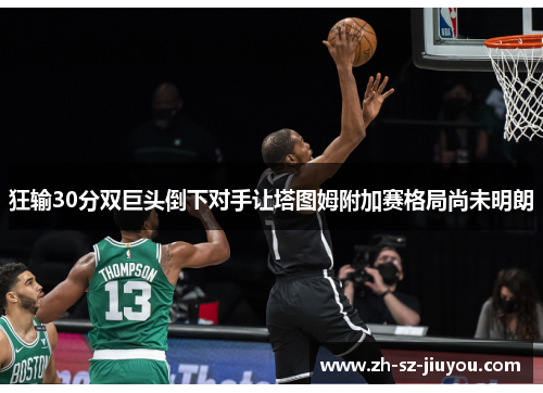 狂输30分双巨头倒下对手让塔图姆附加赛格局尚未明朗 狂输30分双巨头倒下对手让塔图姆附加赛格局尚未明朗