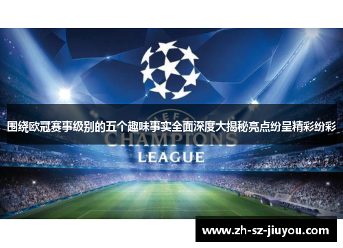 围绕欧冠赛事级别的五个趣味事实全面深度大揭秘亮点纷呈精彩纷彩