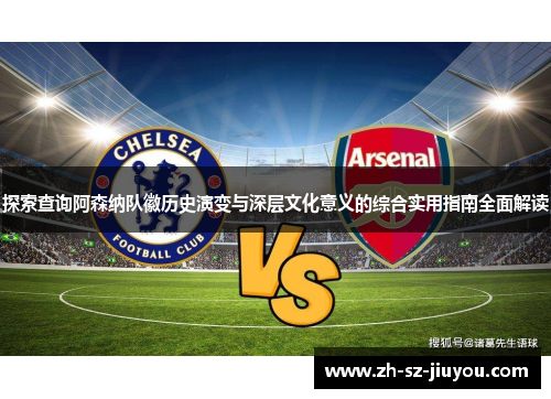 探索查询阿森纳队徽历史演变与深层文化意义的综合实用指南全面解读 探索查询阿森纳队徽历史演变与深层文化意义的综合实用指南全面解读