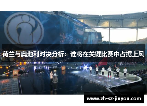 荷兰与奥地利对决分析:谁将在关键比赛中占据上风 荷兰与奥地利对决分析:谁将在关键比赛中占据上风