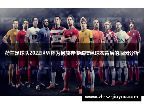 荷兰足球队2022世界杯为何放弃传统橙色球衣背后的原因分析
