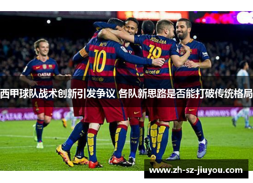 西甲球队战术创新引发争议 各队新思路是否能打破传统格局