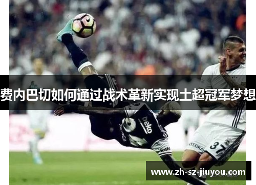 费内巴切如何通过战术革新实现土超冠军梦想