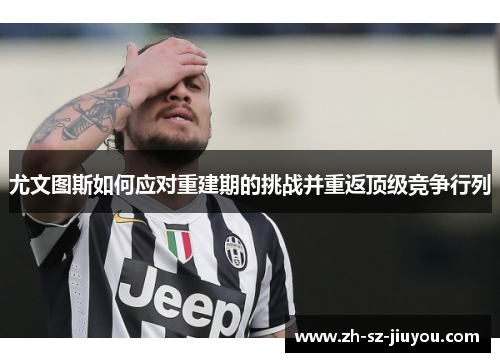 尤文图斯如何应对重建期的挑战并重返顶级竞争行列