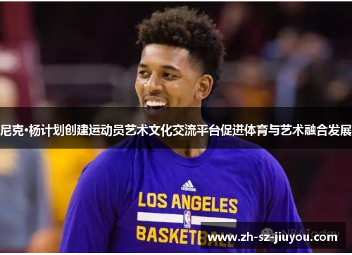 尼克·杨计划创建运动员艺术文化交流平台促进体育与艺术融合发展