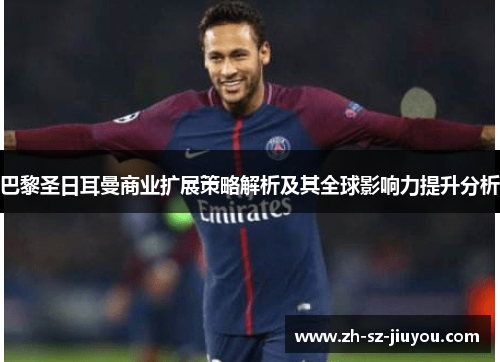 巴黎圣日耳曼商业扩展策略解析及其全球影响力提升分析 巴黎圣日耳曼商业扩展策略解析及其全球影响力提升分析