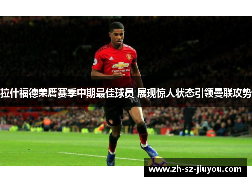 拉什福德荣膺赛季中期最佳球员 展现惊人状态引领曼联攻势