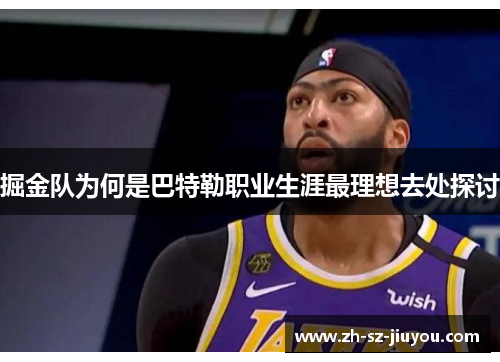 掘金队为何是巴特勒职业生涯最理想去处探讨 掘金队为何是巴特勒职业生涯最理想去处探讨