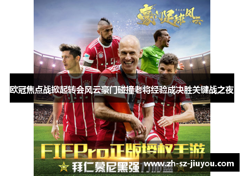 欧冠焦点战掀起转会风云豪门碰撞老将经验成决胜关键战之夜