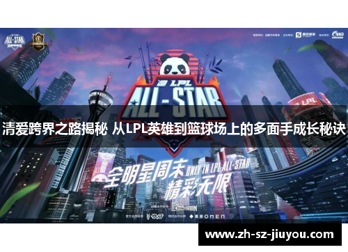 清爱跨界之路揭秘 从LPL英雄到篮球场上的多面手成长秘诀
