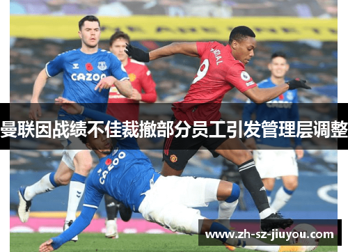曼联因战绩不佳裁撤部分员工引发管理层调整