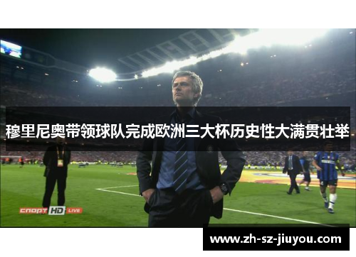 穆里尼奥带领球队完成欧洲三大杯历史性大满贯壮举