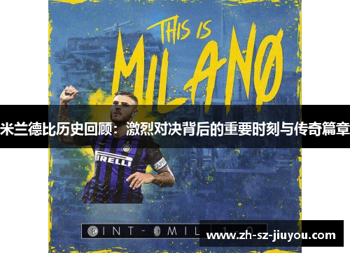 米兰德比历史回顾：激烈对决背后的重要时刻与传奇篇章