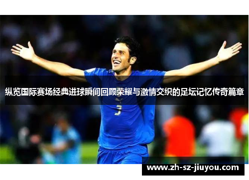纵览国际赛场经典进球瞬间回顾荣耀与激情交织的足坛记忆传奇篇章