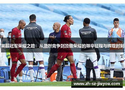 英超冠军荣耀之路：从激烈竞争到顶级荣耀的艰辛征程与辉煌时刻