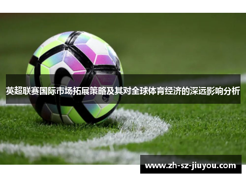 英超联赛国际市场拓展策略及其对全球体育经济的深远影响分析