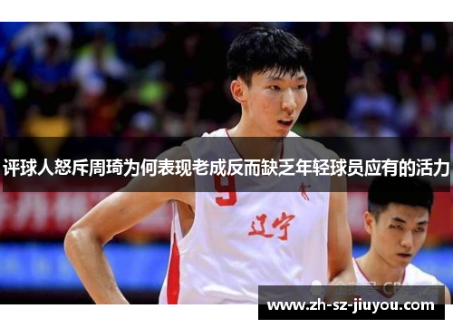 评球人怒斥周琦为何表现老成反而缺乏年轻球员应有的活力