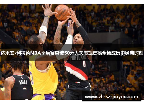 达米安·利拉德NBA季后赛突破50分大关表现震撼全场成历史经典时刻