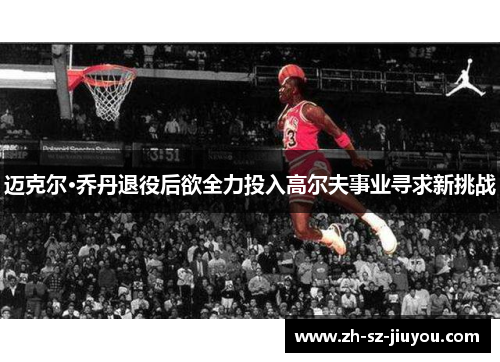 迈克尔·乔丹退役后欲全力投入高尔夫事业寻求新挑战