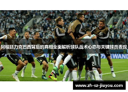 阿根廷力克巴西背后的真相全面解析球队战术心态与关键球员表现 阿根廷力克巴西背后的真相全面解析球队战术心态与关键球员表现