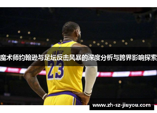 魔术师约翰逊与足坛反击风暴的深度分析与跨界影响探索
